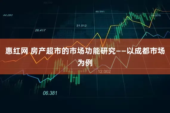 惠红网 房产超市的市场功能研究——以成都市场为例