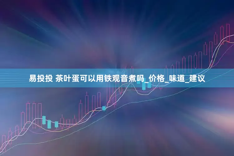 易投投 茶叶蛋可以用铁观音煮吗_价格_味道_建议
