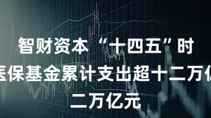 智财资本 “十四五”时期医保基金累计支出超十二万亿元