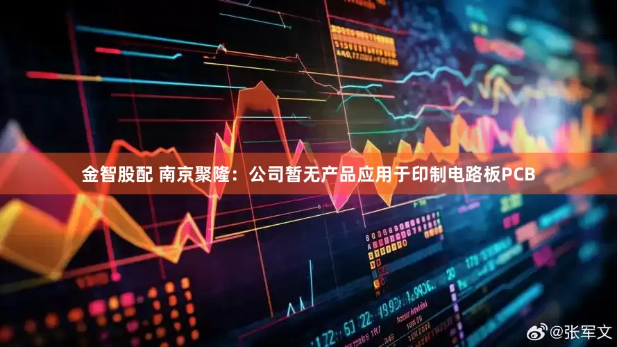 金智股配 南京聚隆：公司暂无产品应用于印制电路板PCB