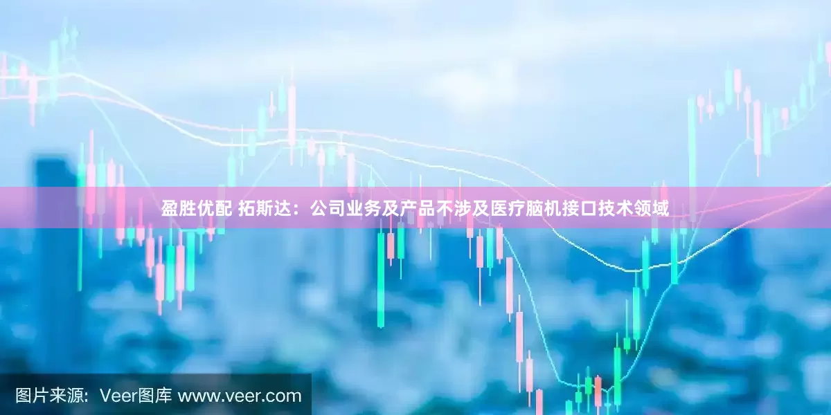 盈胜优配 拓斯达：公司业务及产品不涉及医疗脑机接口技术领域