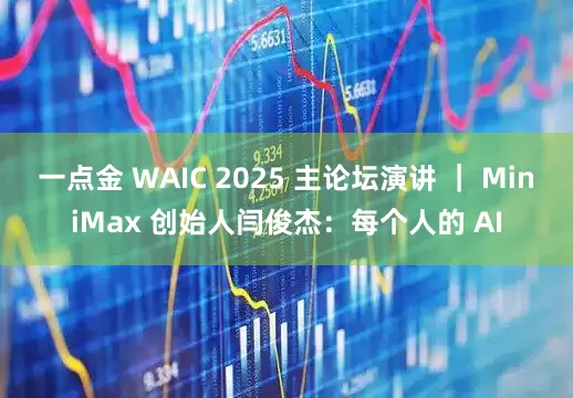 一点金 WAIC 2025 主论坛演讲 ｜ MiniMax 创始人闫俊杰：每个人的 AI