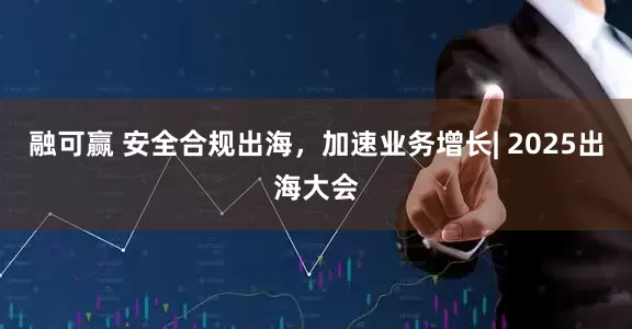 融可赢 安全合规出海，加速业务增长| 2025出海大会