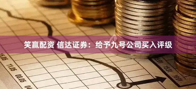笑赢配资 信达证券：给予九号公司买入评级