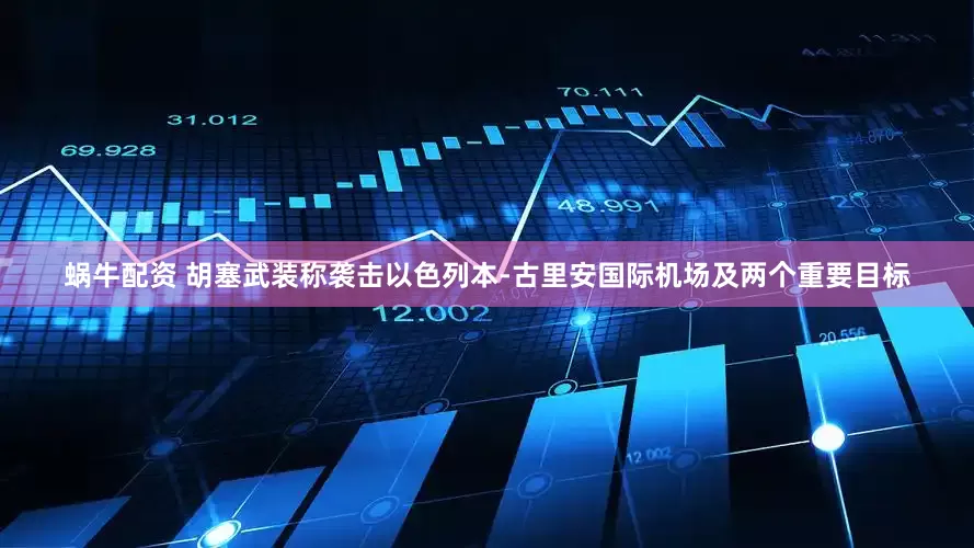 蜗牛配资 胡塞武装称袭击以色列本-古里安国际机场及两个重要目标