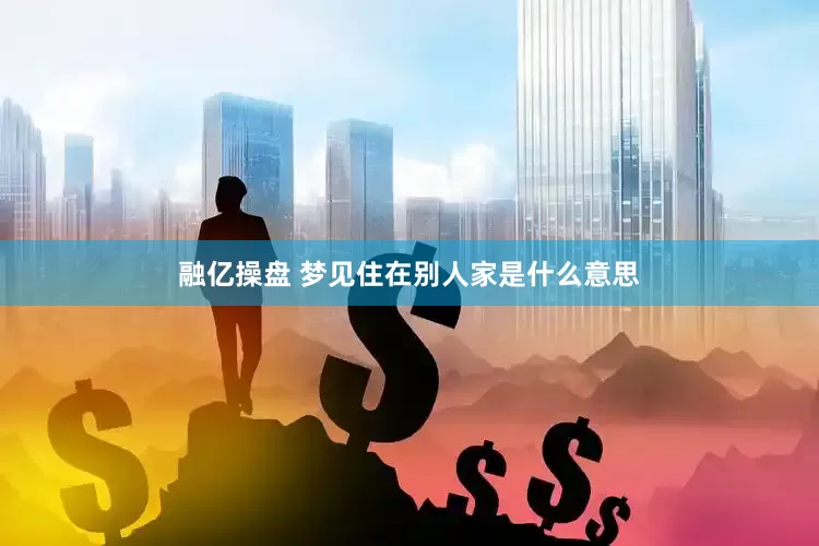融亿操盘 梦见住在别人家是什么意思