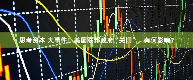 思考资本 大事件！美国联邦政府“关门”，有何影响？