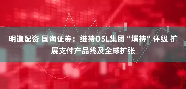 明道配资 国海证券：维持OSL集团“增持”评级 扩展支付产品线及全球扩张