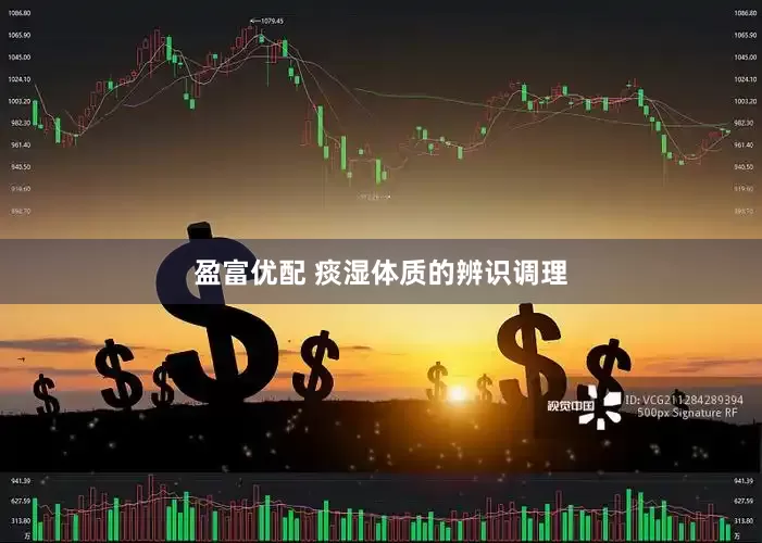 盈富优配 痰湿体质的辨识调理