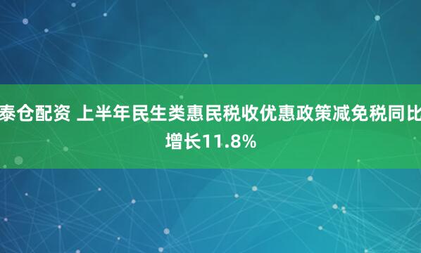 泰仓配资 上半年民生类惠民税收优惠政策减免税同比增长11.8%